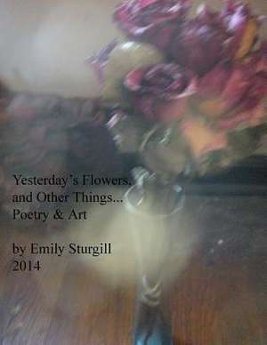 Yesterday's Flowers and Other Things. de Emily H. Sturgill