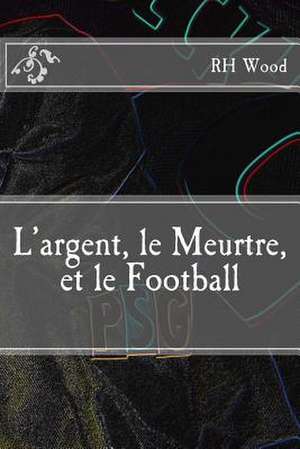 L'Argent, Le Meurtre, Et Le Football de Rh Wood