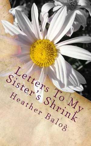 Letters to My Sister's Shrink de Heather Balog