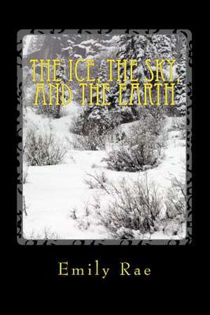 The Ice, the Sky, and the Earth de Emily Rae