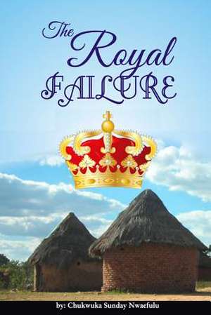 The Royal Failure de MR Chukwuka Sunday Nwaefulu