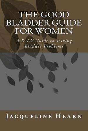 The Good Bladder Guide for Women de Mrs Jacqueline Mary Hearn