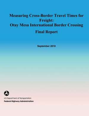 Measuring Cross-Border Travel Times for Freight de U. S. Dep Federal Highway Administration