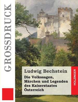 Die Volkssagen, Marchen Und Legenden Des Kaiserstaates Osterreich (Grossdruck) de Ludwig Bechstein