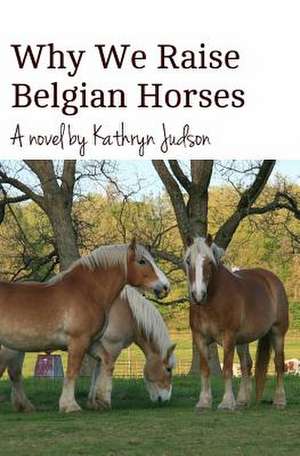 Why We Raise Belgian Horses de Kathryn Judson