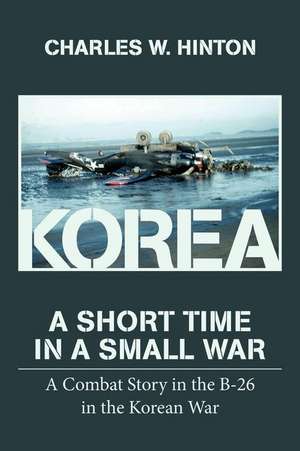 Korea - A Short Time in a Small War de Charles W. Hinton