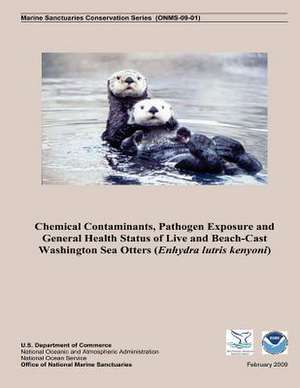 Chemical Contaminants, Pathogen Exposure and General Health Status of Live and Beach-Cast Washington Sea Otters (Enhydra Lutris Kenyoni) de U S Dept of Commerce