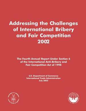 Addressing the Challenges of International Bribery and Fair Competition 2002 de U S Dept of Commerce