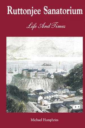 Ruttonjee Sanatorium Life and Times de Dr Michael Humphries