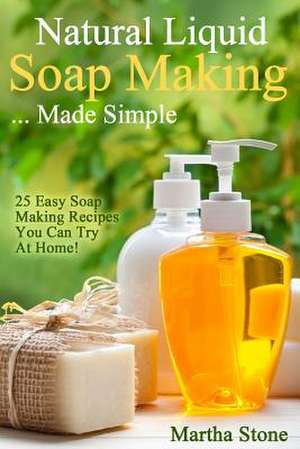 Natural Liquid Soap Making... Made Simple de Martha Stone