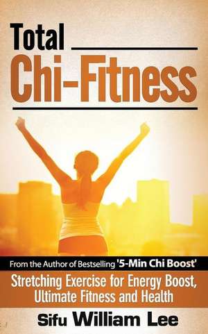 Total Chi Fitness Stretching Exercise for Energy Boost, Ultimate Fitness and Health de Sifu William Lee