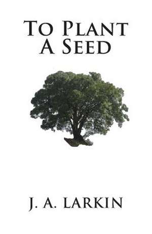 To Plant a Seed de J. a. Larkin