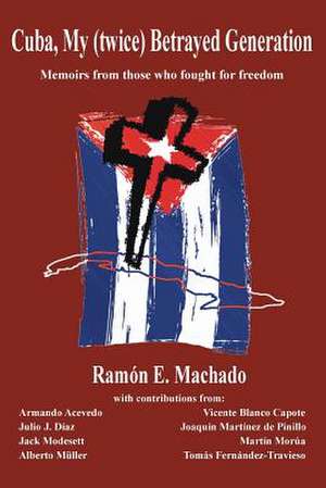 Cuba, My (Twice) Betrayed Generation de Ramon E. Machado