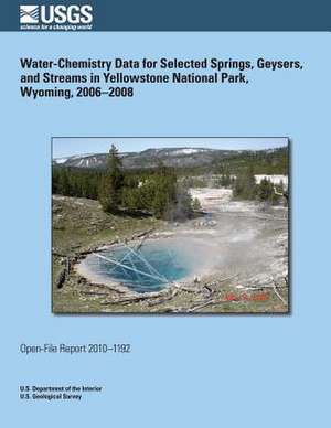 Water-Chemistry Data for Selected Springs, Geysers, and Streams in Yellowstone National Park, Wyoming, 2006?2008 de U. S. Department of the Interior