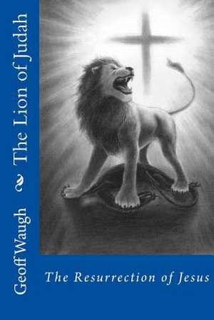 The Lion of Judah (5) the Resurrection of Jesus de Dr Geoff Waugh