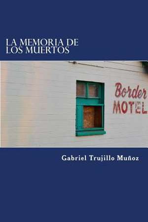 La Memoria de Los Muertos de Gabriel Trujillo Munoz