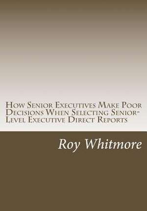 How Senior Executives Make Poor Decisions When Selecting Senior-Level Executive Direct Reports de Roy C. Whitmore Ph. D.