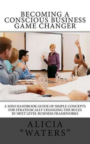 Becoming a Conscious Business Game Changer de Alicia Waters