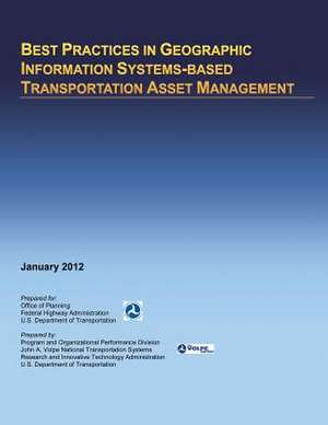 Best Practices in Geographic Information Systems-Based Transportation Asset Management de U. S. Department of Transportation