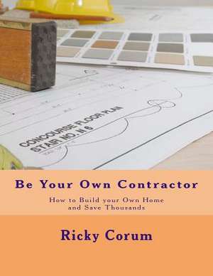 Be Your Own Contractor de Ricky A. Corum