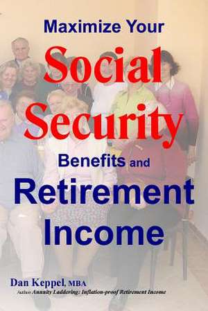 Maximize Your Social Security Benefits and Retirement Income de Dan Keppel Mba