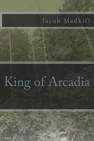 King of Arcadia de Jacob Madkiff