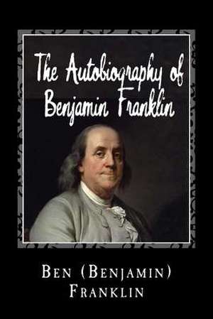 The Autobiography of Benjamin Franklin de Ben (Benjamin) Franklin