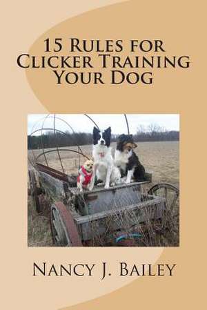 15 Rules for Clicker Training Your Dog de Nancy J. Bailey