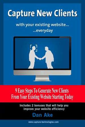 Capture New Clients with Your Existing Website Everyday de Dan Ake