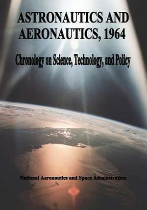 Astronautics and Aeronautics, 1964 de National Aeronautics and Administration