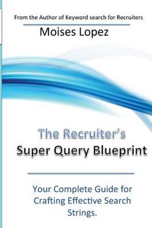 The Recruiter's Super Query Blueprint de Moises Lopez