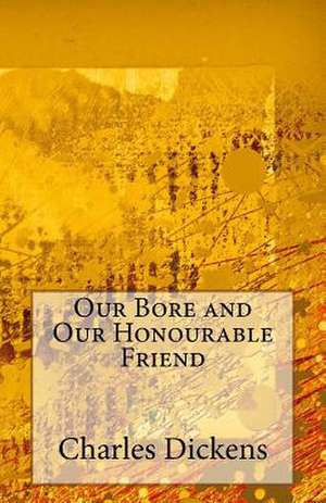 Our Bore and Our Honourable Friend de Charles Dickens