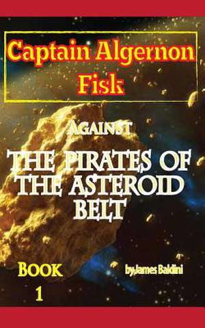 Captain Algernon Fisk Against the Pirates of the Asteroid Belt de James Baldini