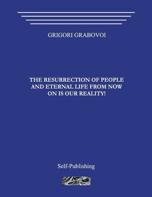 The Resurrection of People and Eternal Life from Now on Is Our Reality! de Grigori Grabovoi