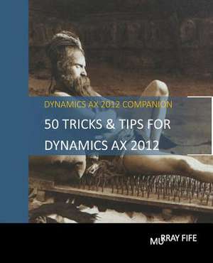 50 Tips & Tricks for Dynamics Ax 2012 de Murray Fife