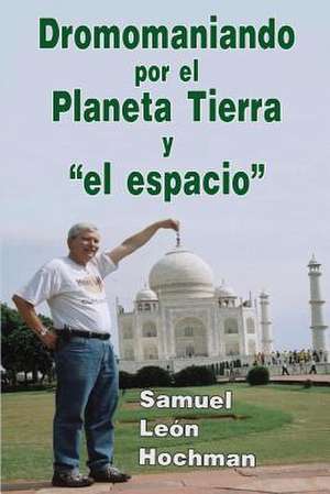 Dromomaniando Por El Planeta Tierra y El Espacio de Samuel Leon Hochman