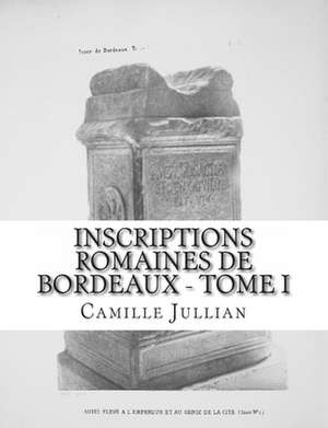 Inscriptions Romaines de Bordeaux - Tome I de Camille Jullian