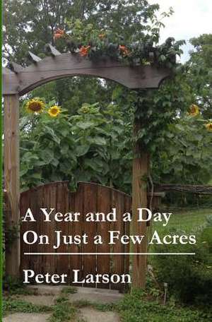 A Year and a Day on Just a Few Acres de Peter Larson