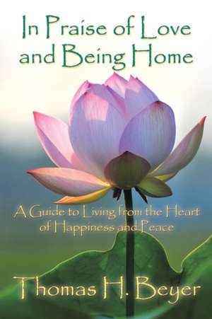 In Praise of Love and Being Home de Thomas H. Beyer