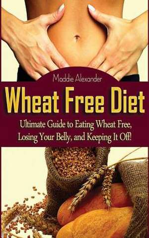 Wheat Free Diet de Maddie Alexander