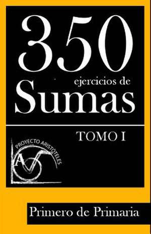 350 Ejercicios de Sumas Para Primero de Primaria (Tomo I) de Proyecto Aristoteles