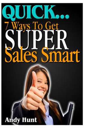 Quick...7 Ways to Get Super Sales Smart de Andy Hunt