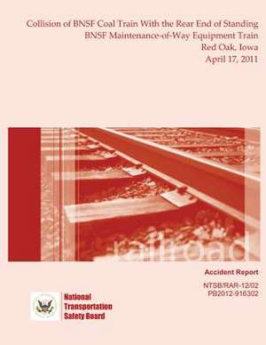 Railroad Accident Report Collision of Bnsf Coal Train with the Rear End of Standing Bnsf Maintenance-Of-Way Equipment Train Red Oak, Iowa April 17, 20 de National Transportation Safety Board