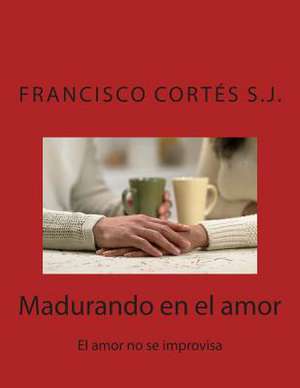 Madurando En El Amor de P. Francisco Cortes S. J.