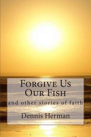 Forgive Us Our Fish de Dennis Herman