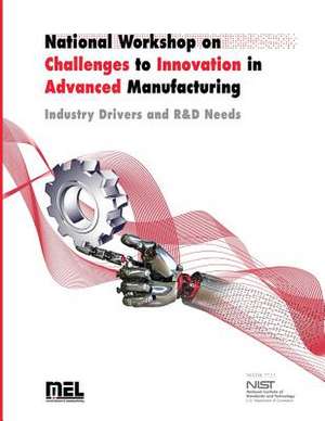 National Workshop on Challenges to Innovation in Advanced Manufacturing de U S Dept of Commerce