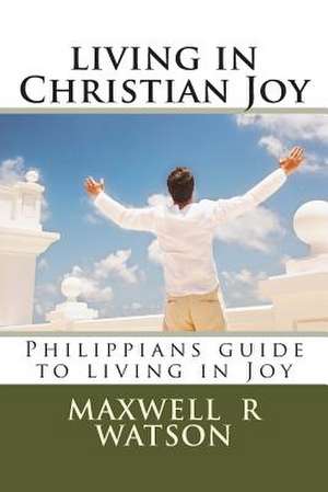 Living in Christian Joy de MR Maxwell R. Watson