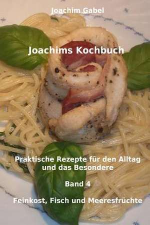 Joachims Kochbuch Band 4 Feinkost, Fisch Und Meeresfruchte de Joachim Gabel