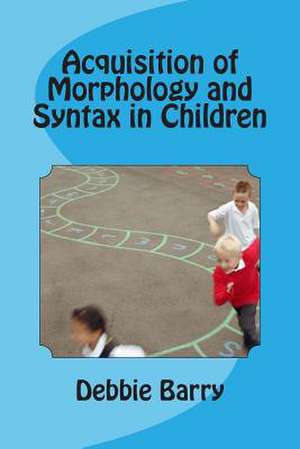 Acquisition of Morphology and Syntax in Children de Debbie Barry