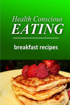 Health Conscious Eating - Breakfast Recipes de Health Conscious Eating